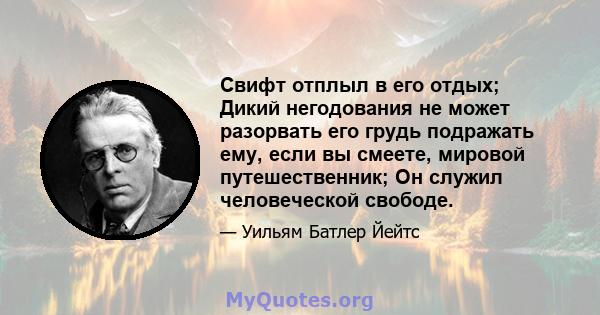 Свифт отплыл в его отдых; Дикий негодования не может разорвать его грудь подражать ему, если вы смеете, мировой путешественник; Он служил человеческой свободе.