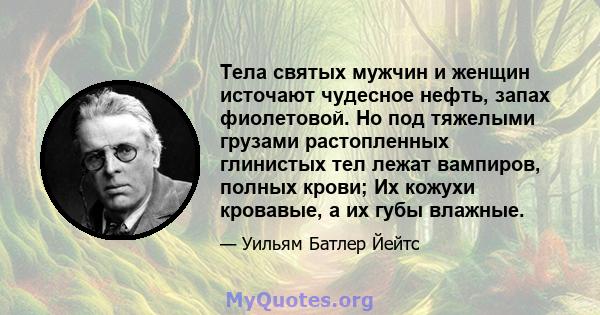 Тела святых мужчин и женщин источают чудесное нефть, запах фиолетовой. Но под тяжелыми грузами растопленных глинистых тел лежат вампиров, полных крови; Их кожухи кровавые, а их губы влажные.