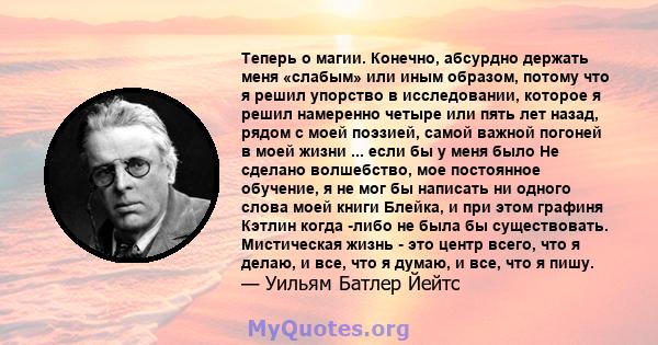 Теперь о магии. Конечно, абсурдно держать меня «слабым» или иным образом, потому что я решил упорство в исследовании, которое я решил намеренно четыре или пять лет назад, рядом с моей поэзией, самой важной погоней в