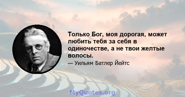 Только Бог, моя дорогая, может любить тебя за себя в одиночестве, а не твои желтые волосы.