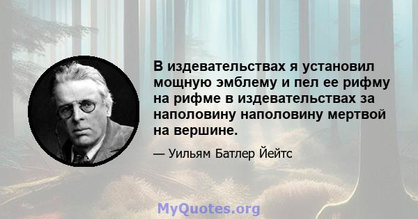 В издевательствах я установил мощную эмблему и пел ее рифму на рифме в издевательствах за наполовину наполовину мертвой на вершине.