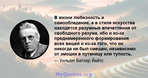 В жизни любезность и самообладание, а в стиле искусства находятся разумные впечатления от свободного разума, ибо и из-за преднамеренного формирования всех вещей и из-за того, что он никогда не был смещен, независимо от