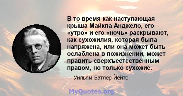 В то время как наступающая крыша Майкла Анджело, его «утро» и его «ночь» раскрывают, как сухожилия, которая была напряжена, или она может быть ослаблена в пожизнении, может править сверхъестественным правом, но только