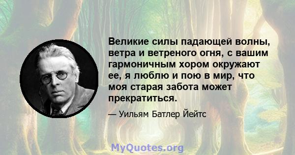 Великие силы падающей волны, ветра и ветреного огня, с вашим гармоничным хором окружают ее, я люблю и пою в мир, что моя старая забота может прекратиться.