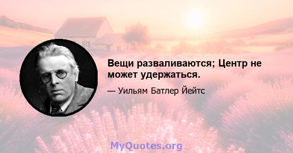 Вещи разваливаются; Центр не может удержаться.