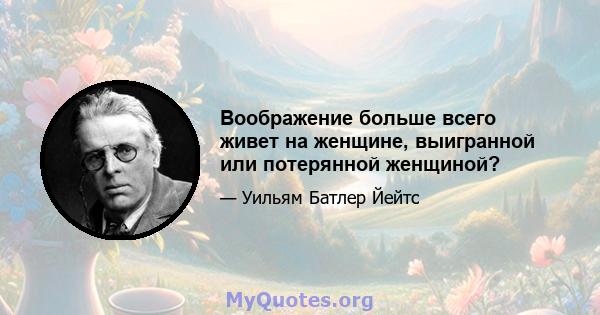 Воображение больше всего живет на женщине, выигранной или потерянной женщиной?