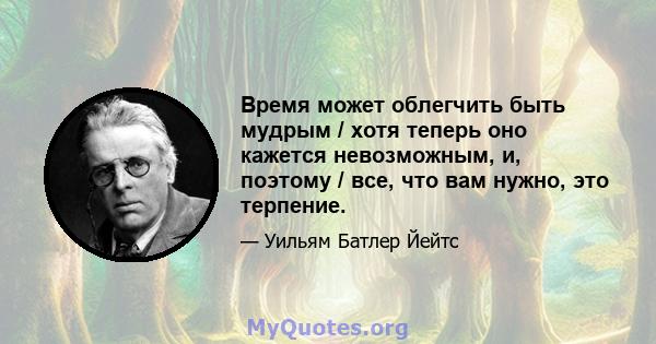 Время может облегчить быть мудрым / хотя теперь оно кажется невозможным, и, поэтому / все, что вам нужно, это терпение.