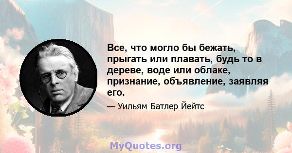 Все, что могло бы бежать, прыгать или плавать, будь то в дереве, воде или облаке, признание, объявление, заявляя его.