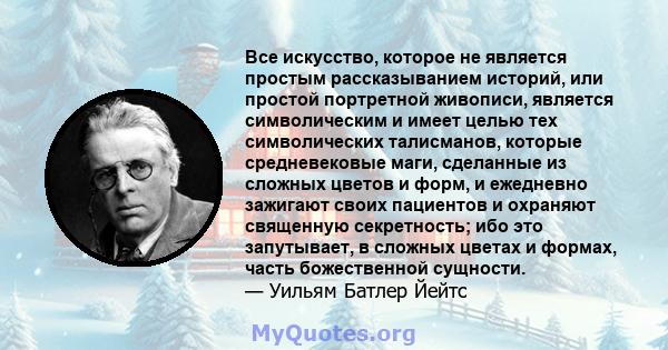 Все искусство, которое не является простым рассказыванием историй, или простой портретной живописи, является символическим и имеет целью тех символических талисманов, которые средневековые маги, сделанные из сложных