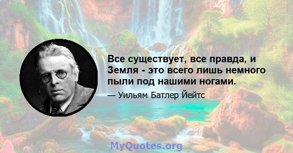 Все существует, все правда, и Земля - ​​это всего лишь немного пыли под нашими ногами.