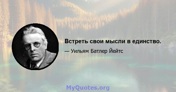 Встреть свои мысли в единство.