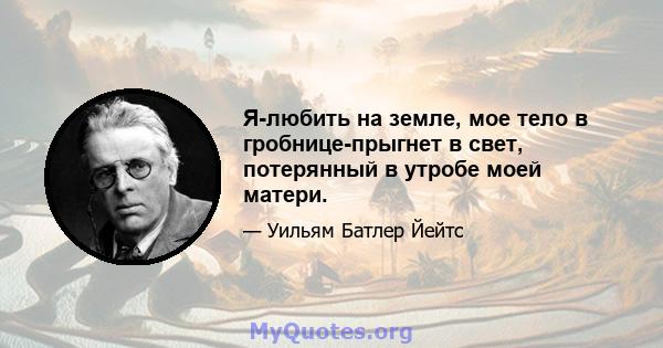 Я-любить на земле, мое тело в гробнице-прыгнет в свет, потерянный в утробе моей матери.