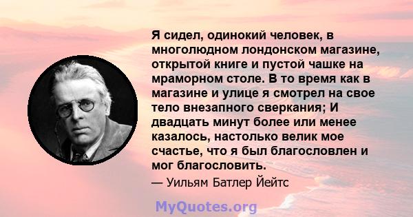 Я сидел, одинокий человек, в многолюдном лондонском магазине, открытой книге и пустой чашке на мраморном столе. В то время как в магазине и улице я смотрел на свое тело внезапного сверкания; И двадцать минут более или