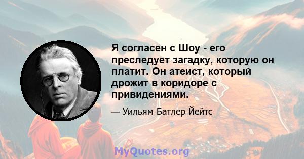 Я согласен с Шоу - его преследует загадку, которую он платит. Он атеист, который дрожит в коридоре с привидениями.