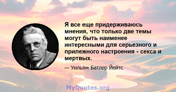 Я все еще придерживаюсь мнения, что только две темы могут быть наименее интересными для серьезного и прилежного настроения - секса и мертвых.