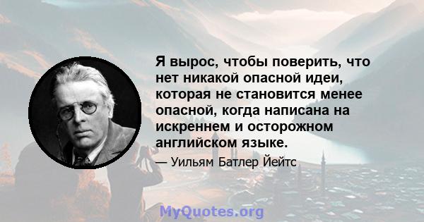 Я вырос, чтобы поверить, что нет никакой опасной идеи, которая не становится менее опасной, когда написана на искреннем и осторожном английском языке.