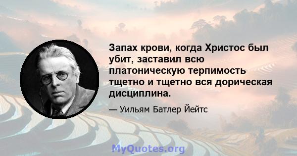 Запах крови, когда Христос был убит, заставил всю платоническую терпимость тщетно и тщетно вся дорическая дисциплина.