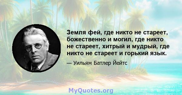 Земля фей, где никто не стареет, божественно и могил, где никто не стареет, хитрый и мудрый, где никто не стареет и горький язык.