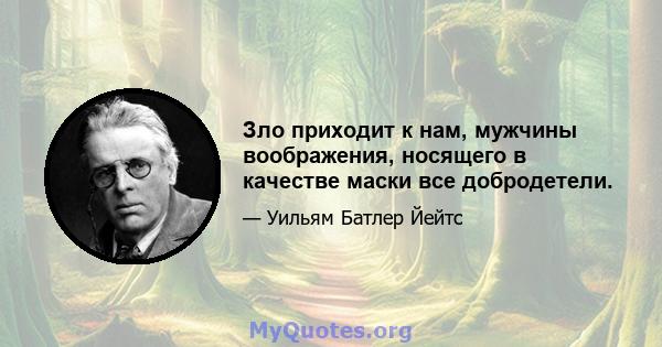 Зло приходит к нам, мужчины воображения, носящего в качестве маски все добродетели.