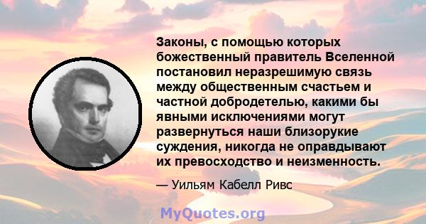 Законы, с помощью которых божественный правитель Вселенной постановил неразрешимую связь между общественным счастьем и частной добродетелью, какими бы явными исключениями могут развернуться наши близорукие суждения,