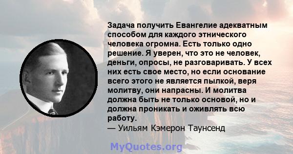 Задача получить Евангелие адекватным способом для каждого этнического человека огромна. Есть только одно решение. Я уверен, что это не человек, деньги, опросы, не разговаривать. У всех них есть свое место, но если