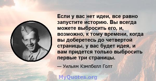 Если у вас нет идеи, все равно запустите историю. Вы всегда можете выбросить его, и, возможно, к тому времени, когда вы доберетесь до четвертой страницы, у вас будет идея, и вам придется только выбросить первые три