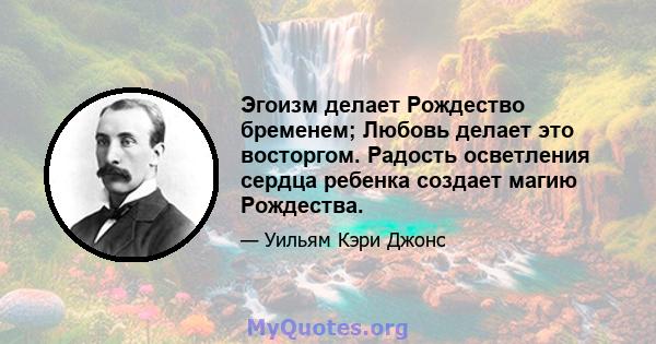 Эгоизм делает Рождество бременем; Любовь делает это восторгом. Радость осветления сердца ребенка создает магию Рождества.