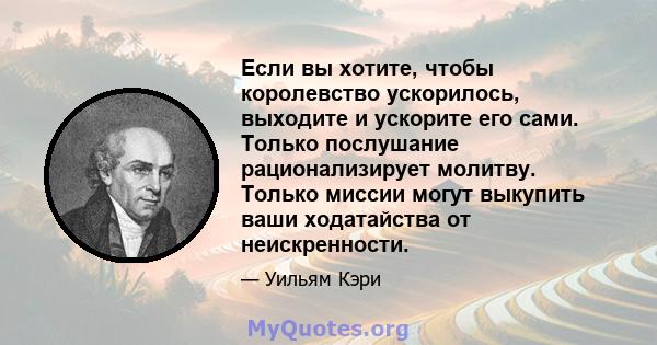 Если вы хотите, чтобы королевство ускорилось, выходите и ускорите его сами. Только послушание рационализирует молитву. Только миссии могут выкупить ваши ходатайства от неискренности.