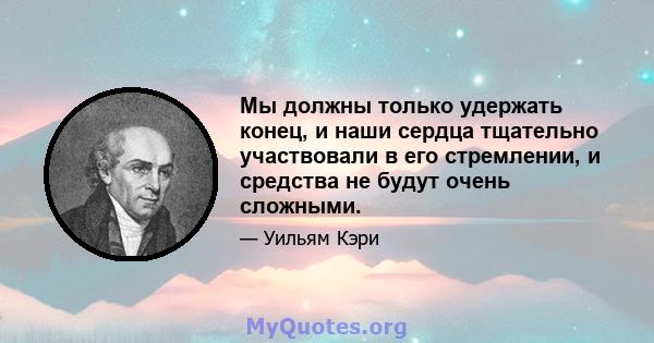 Мы должны только удержать конец, и наши сердца тщательно участвовали в его стремлении, и средства не будут очень сложными.