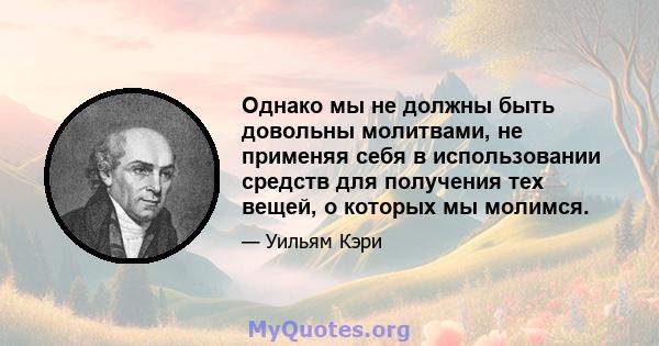 Однако мы не должны быть довольны молитвами, не применяя себя в использовании средств для получения тех вещей, о которых мы молимся.