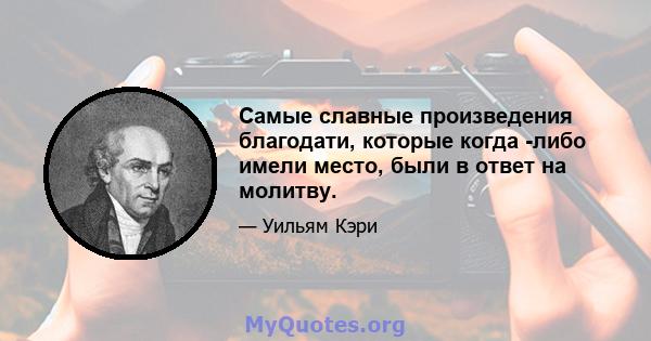 Самые славные произведения благодати, которые когда -либо имели место, были в ответ на молитву.