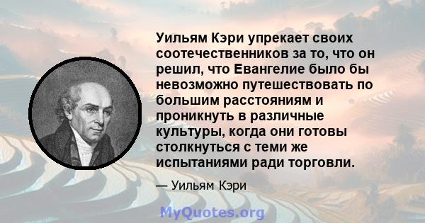 Уильям Кэри упрекает своих соотечественников за то, что он решил, что Евангелие было бы невозможно путешествовать по большим расстояниям и проникнуть в различные культуры, когда они готовы столкнуться с теми же