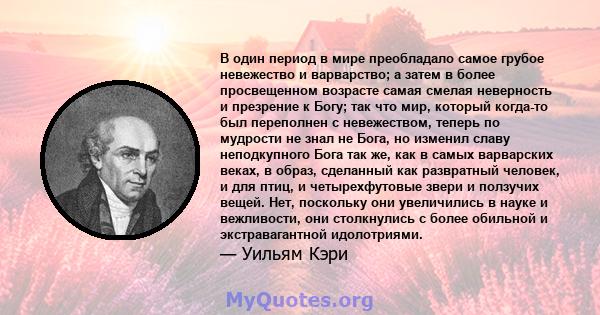 В один период в мире преобладало самое грубое невежество и варварство; а затем в более просвещенном возрасте самая смелая неверность и презрение к Богу; так что мир, который когда-то был переполнен с невежеством, теперь 