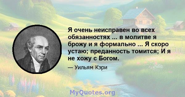 Я очень неисправен во всех обязанностях ... в молитве я брожу и я формально ... Я скоро устаю; преданность томится; И я не хожу с Богом.