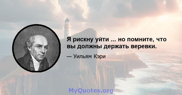 Я рискну уйти ... но помните, что вы должны держать веревки.