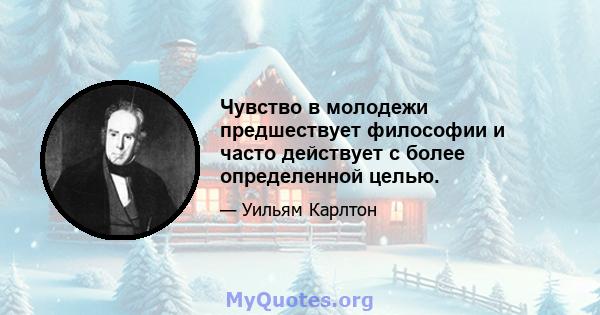 Чувство в молодежи предшествует философии и часто действует с более определенной целью.