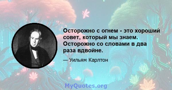 Осторожно с огнем - это хороший совет, который мы знаем. Осторожно со словами в два раза вдвойне.