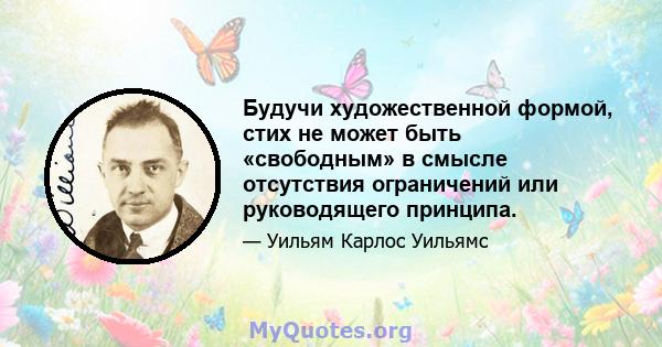 Будучи художественной формой, стих не может быть «свободным» в смысле отсутствия ограничений или руководящего принципа.