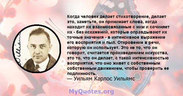 Когда человек делает стихотворение, делает это, заметьте, он принимает слова, когда находит их взаимосвязанные с ним и сочиняет их - без искажений, которые оправдывают их точные значения - в интенсивное выражение его