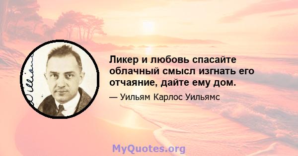 Ликер и любовь спасайте облачный смысл изгнать его отчаяние, дайте ему дом.