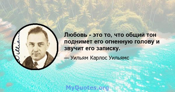 Любовь - это то, что общий тон поднимет его огненную голову и звучит его записку.