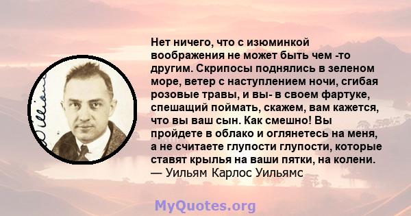 Нет ничего, что с изюминкой воображения не может быть чем -то другим. Скрипосы поднялись в зеленом море, ветер с наступлением ночи, сгибая розовые травы, и вы- в своем фартуке, спешащий поймать, скажем, вам кажется, что 