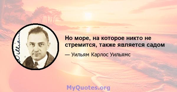 Но море, на которое никто не стремится, также является садом