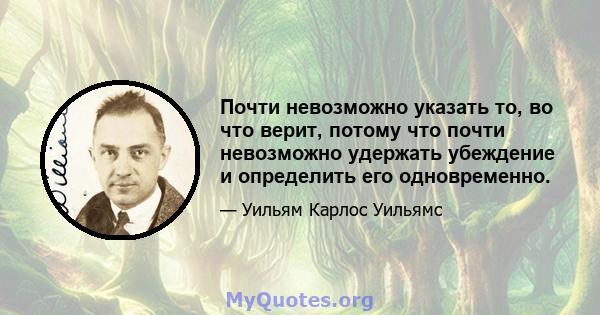 Почти невозможно указать то, во что верит, потому что почти невозможно удержать убеждение и определить его одновременно.