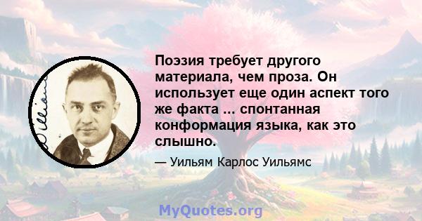 Поэзия требует другого материала, чем проза. Он использует еще один аспект того же факта ... спонтанная конформация языка, как это слышно.