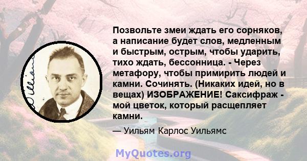 Позвольте змеи ждать его сорняков, а написание будет слов, медленным и быстрым, острым, чтобы ударить, тихо ждать, бессонница. - Через метафору, чтобы примирить людей и камни. Сочинять. (Никаких идей, но в вещах)