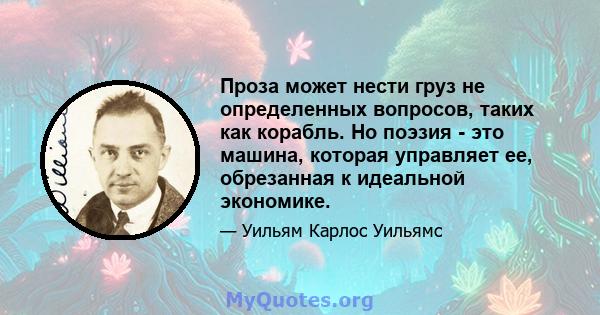 Проза может нести груз не определенных вопросов, таких как корабль. Но поэзия - это машина, которая управляет ее, обрезанная к идеальной экономике.