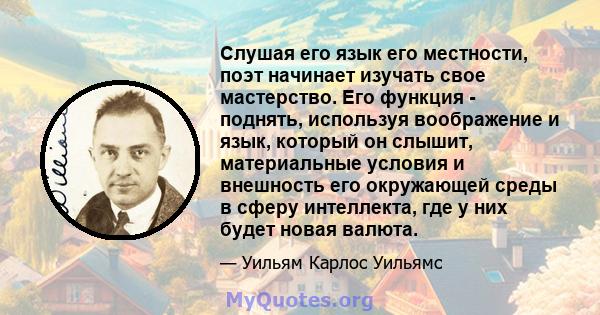 Слушая его язык его местности, поэт начинает изучать свое мастерство. Его функция - поднять, используя воображение и язык, который он слышит, материальные условия и внешность его окружающей среды в сферу интеллекта, где 