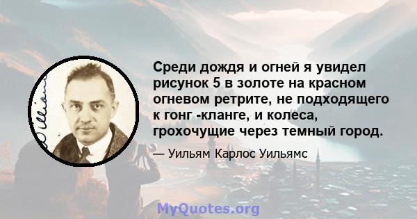 Среди дождя и огней я увидел рисунок 5 в золоте на красном огневом ретрите, не подходящего к гонг -кланге, и колеса, грохочущие через темный город.