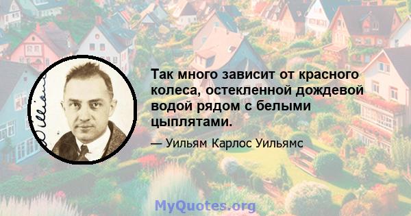 Так много зависит от красного колеса, остекленной дождевой водой рядом с белыми цыплятами.